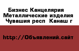 Бизнес Канцелярия - Металлические изделия. Чувашия респ.,Канаш г.